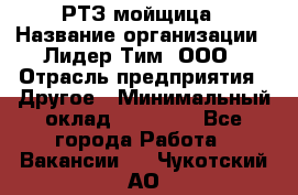 РТЗ/мойщица › Название организации ­ Лидер Тим, ООО › Отрасль предприятия ­ Другое › Минимальный оклад ­ 30 000 - Все города Работа » Вакансии   . Чукотский АО